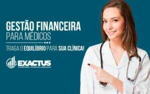 Gestão Financeira Para Médicos Traga O Equilíbrio Para Sua Clínica! - Exactus - Contabilidade e Consultoria Empresarial
