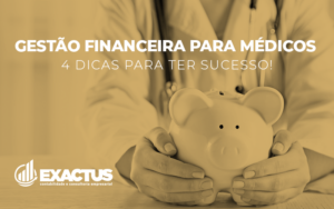 Gestão Financeira Para Médicos 4 Dicas Para Ter Sucesso! - Exactus - Contabilidade e Consultoria Empresarial
