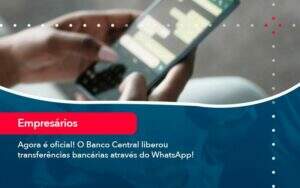 Agora é Oficial! O Banco Central Liberou Transferências Bancárias Através Do Whatsapp! - Exactus - Contabilidade e Consultoria Empresarial